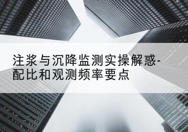 卓尼水泥浆配比不当会不会造成注浆管堵管？-注浆与沉降监测实操解惑-配比和观测频率要点